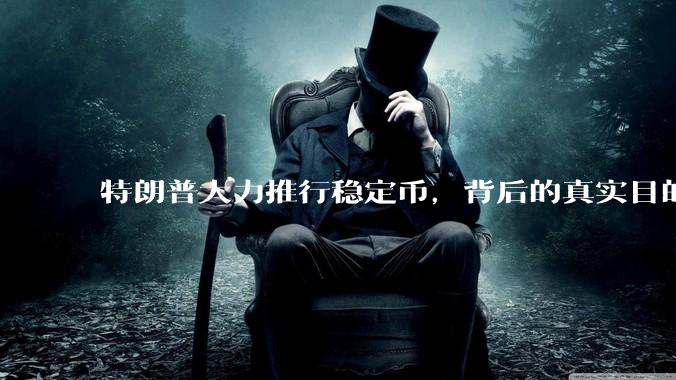 特朗普大力推行稳定币，背后的真实目的是什么？