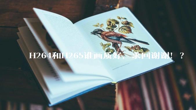 H264和H265谁画质好，求回谢谢！？