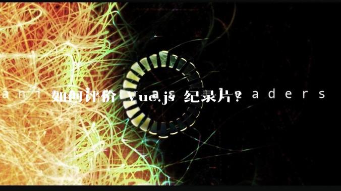 如何评价 Vue.js 纪录片？
