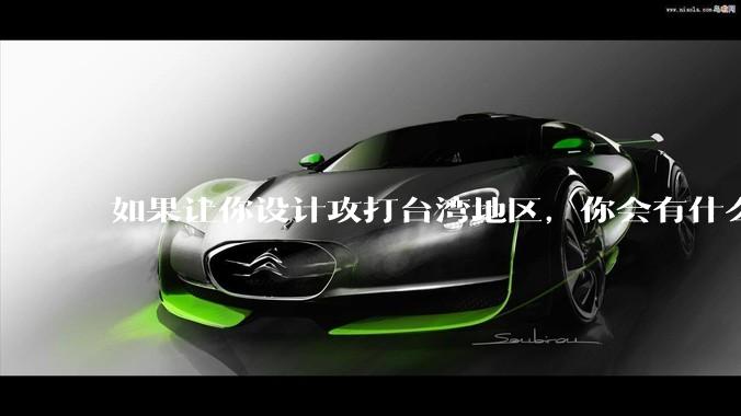 如果让你设计攻打台湾地区，你会有什么好的想法和打法？