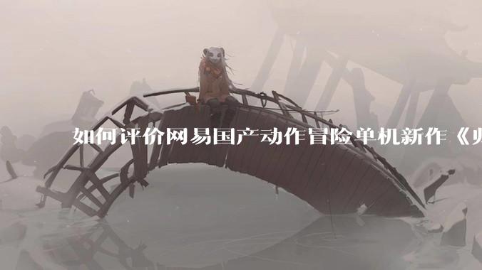 如何评价网易国产动作冒险单机新作《归唐》首支预告片？